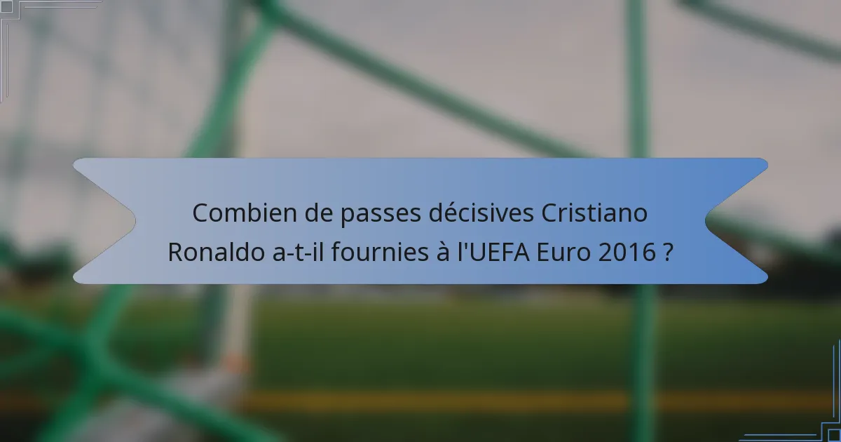 Combien de passes décisives Cristiano Ronaldo a-t-il fournies à l'UEFA Euro 2016 ?