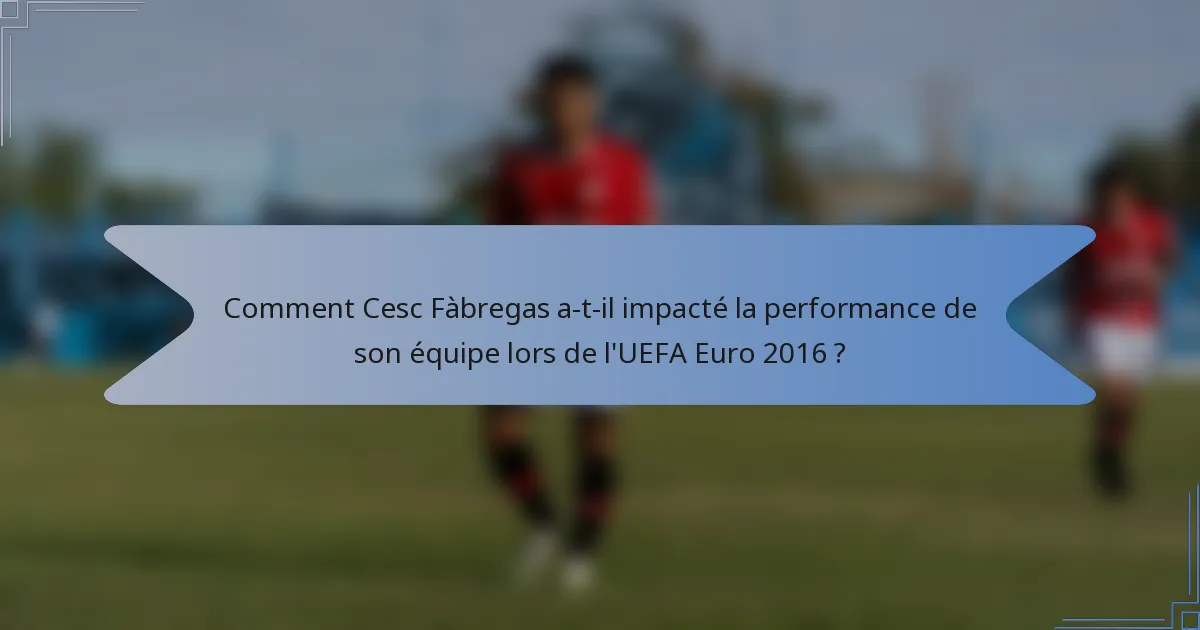 Comment Cesc Fàbregas a-t-il impacté la performance de son équipe lors de l'UEFA Euro 2016 ?