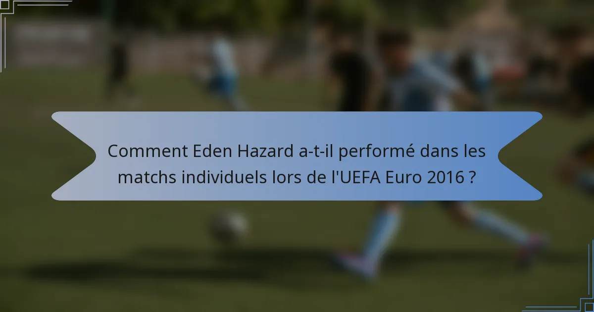 Comment Eden Hazard a-t-il performé dans les matchs individuels lors de l'UEFA Euro 2016 ?