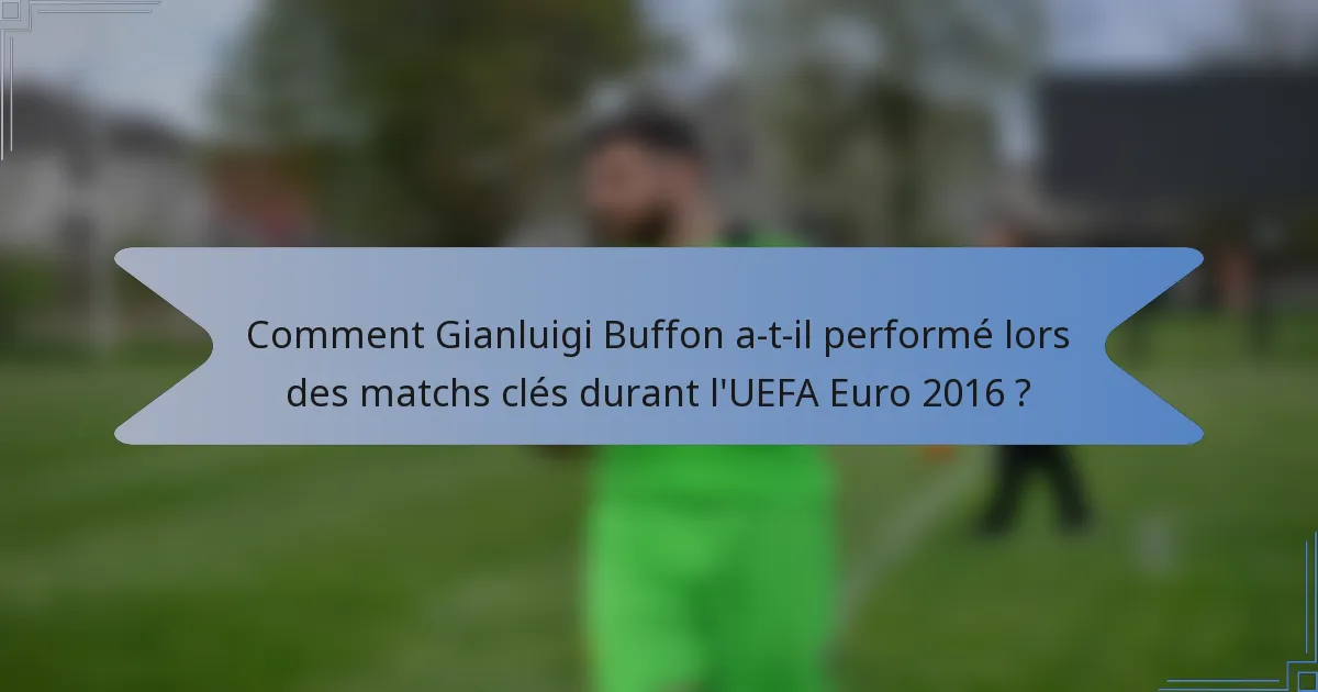 Comment Gianluigi Buffon a-t-il performé lors des matchs clés durant l'UEFA Euro 2016 ?