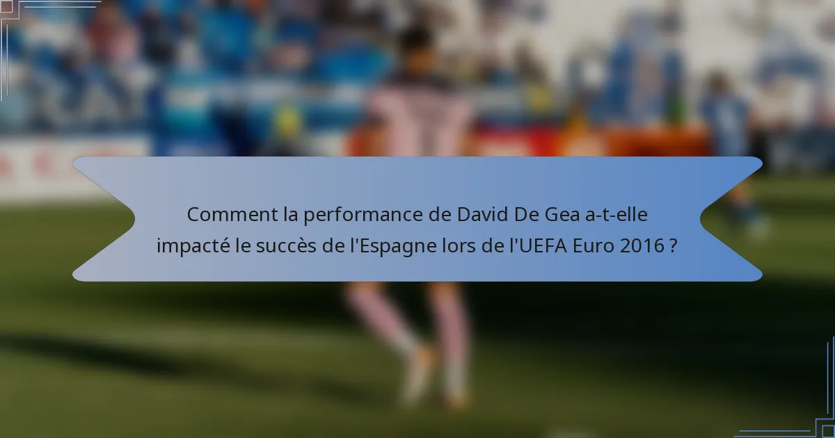 Comment la performance de David De Gea a-t-elle impacté le succès de l'Espagne lors de l'UEFA Euro 2016 ?