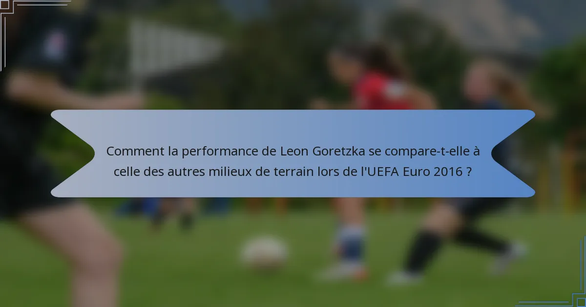 Comment la performance de Leon Goretzka se compare-t-elle à celle des autres milieux de terrain lors de l'UEFA Euro 2016 ?