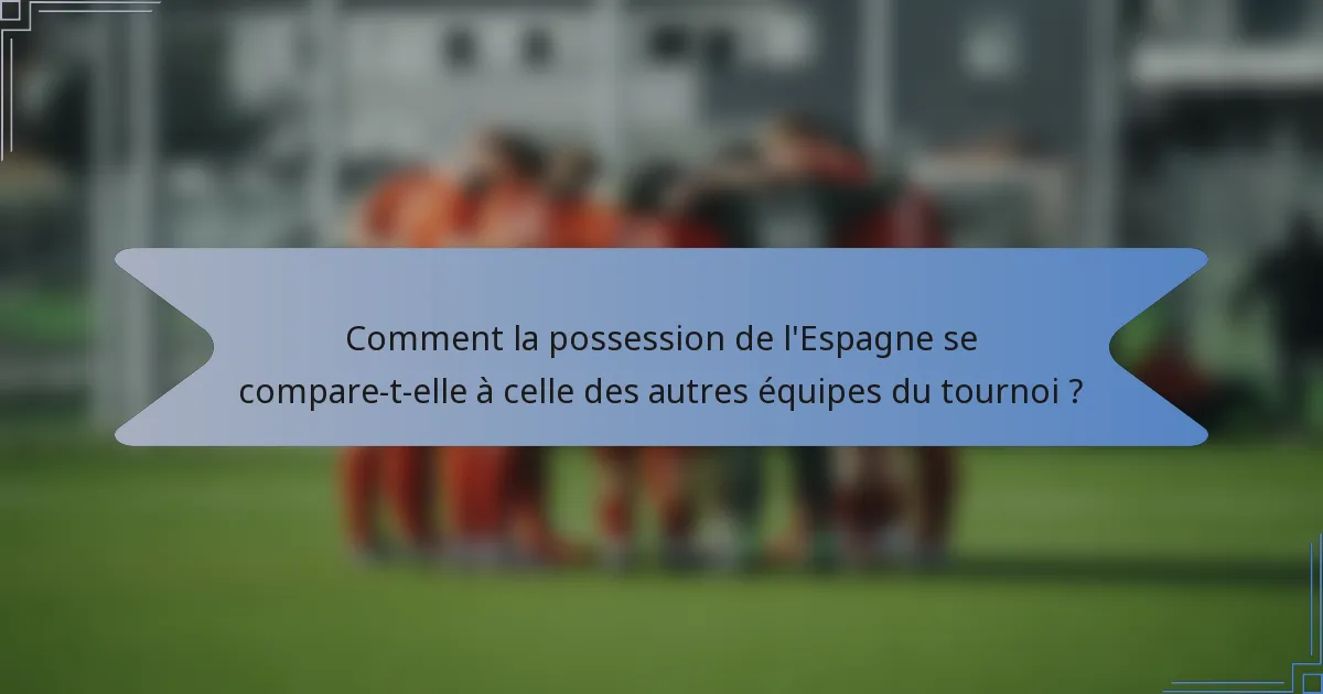 Comment la possession de l'Espagne se compare-t-elle à celle des autres équipes du tournoi ?