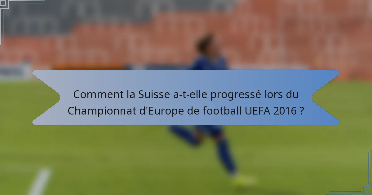 Comment la Suisse a-t-elle progressé lors du Championnat d'Europe de football UEFA 2016 ?