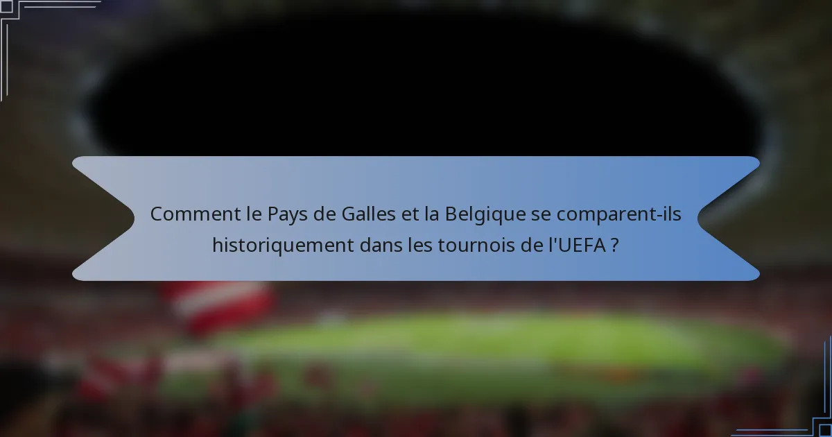 Comment le Pays de Galles et la Belgique se comparent-ils historiquement dans les tournois de l'UEFA ?