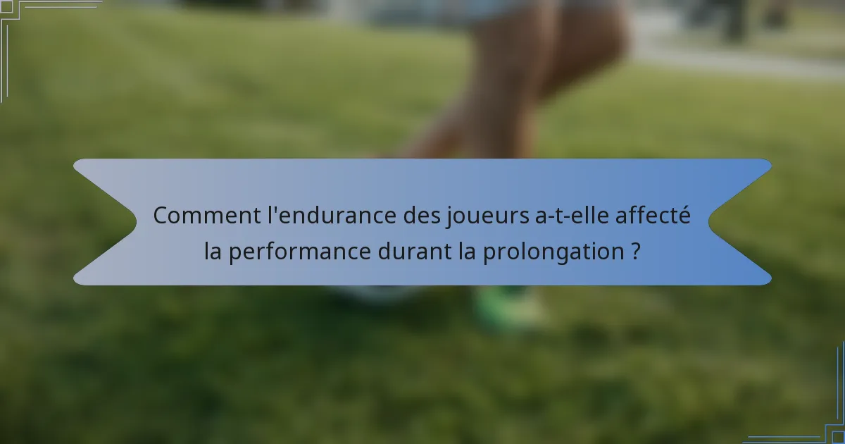 Comment l'endurance des joueurs a-t-elle affecté la performance durant la prolongation ?