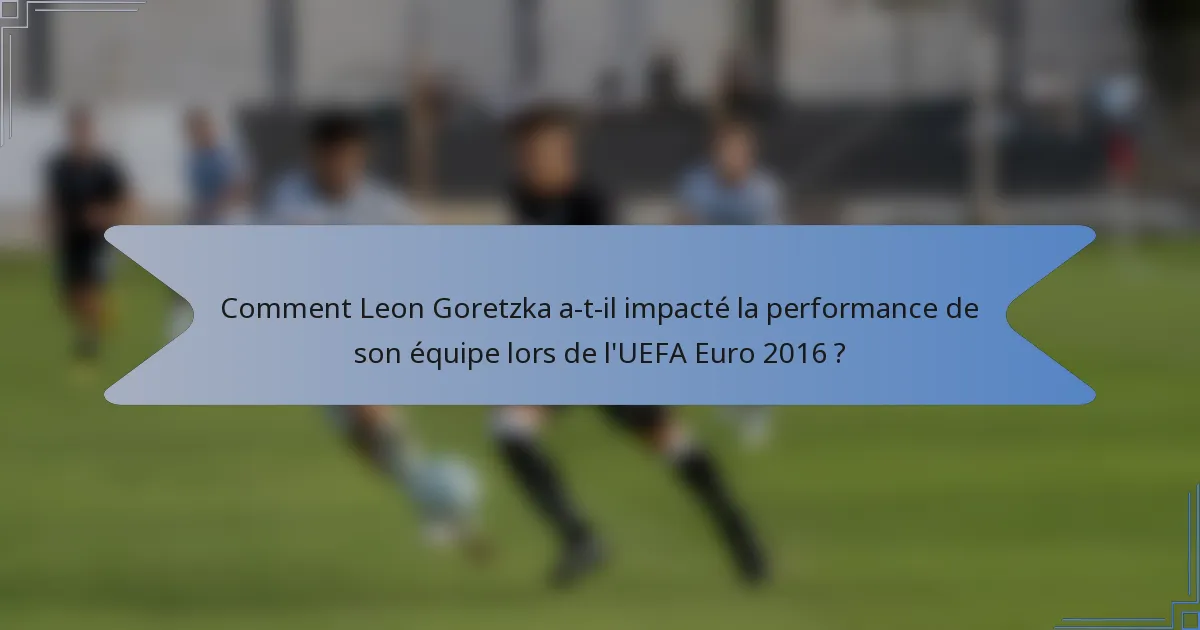 Comment Leon Goretzka a-t-il impacté la performance de son équipe lors de l'UEFA Euro 2016 ?