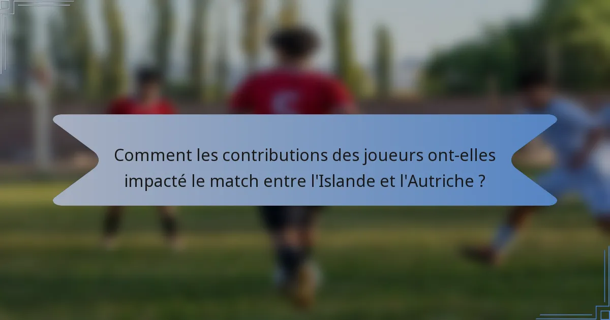 Comment les contributions des joueurs ont-elles impacté le match entre l'Islande et l'Autriche ?
