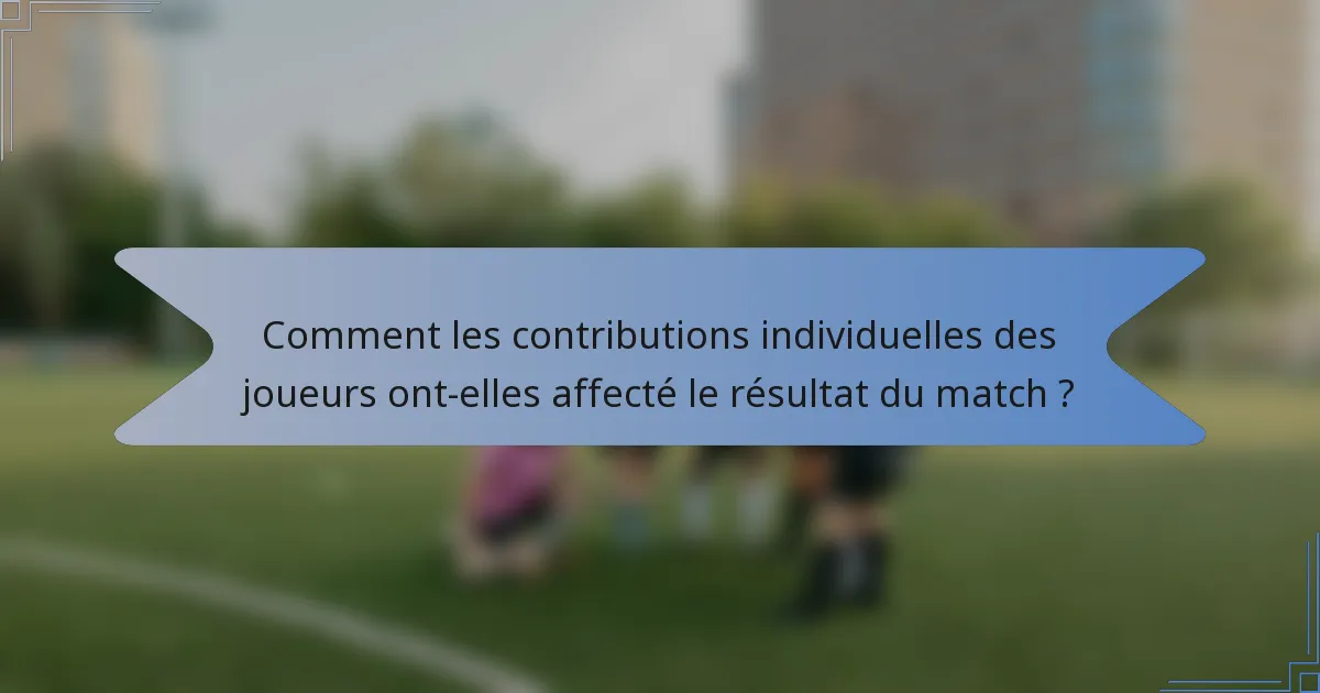 Comment les contributions individuelles des joueurs ont-elles affecté le résultat du match ?