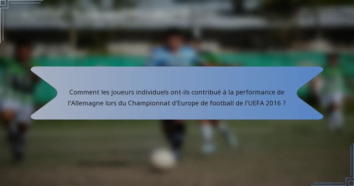 Comment les joueurs individuels ont-ils contribué à la performance de l'Allemagne lors du Championnat d'Europe de football de l'UEFA 2016 ?