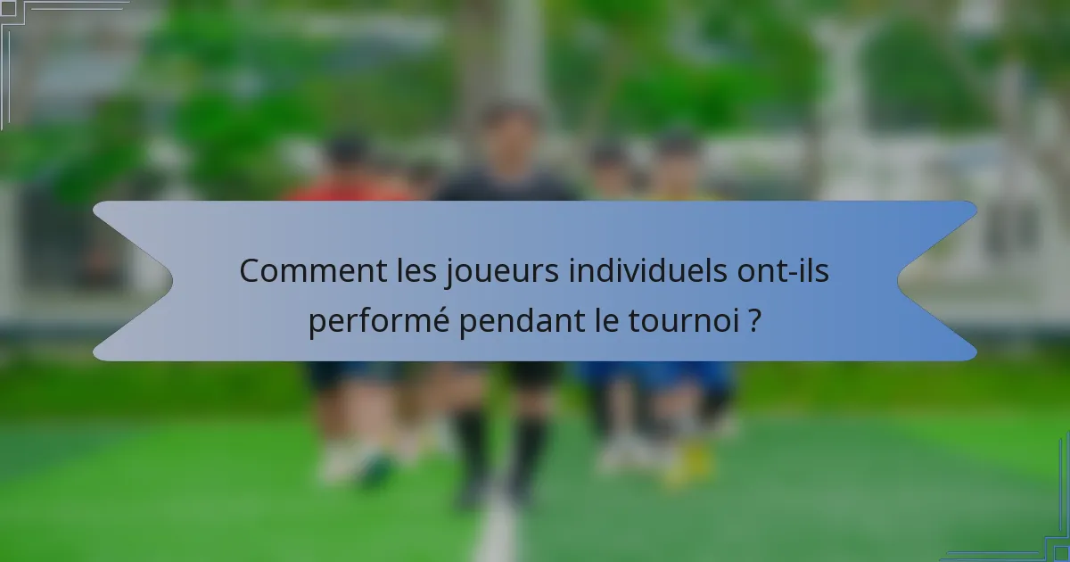 Comment les joueurs individuels ont-ils performé pendant le tournoi ?