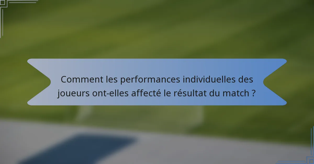 Comment les performances individuelles des joueurs ont-elles affecté le résultat du match ?