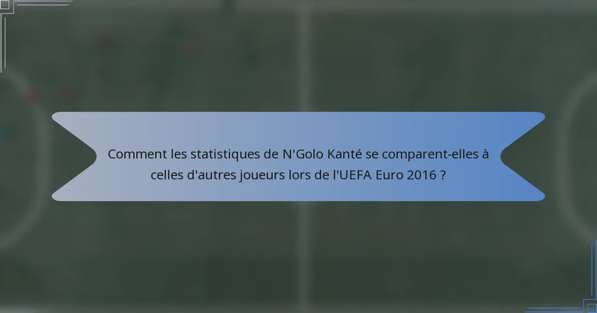 Comment les statistiques de N'Golo Kanté se comparent-elles à celles d'autres joueurs lors de l'UEFA Euro 2016 ?