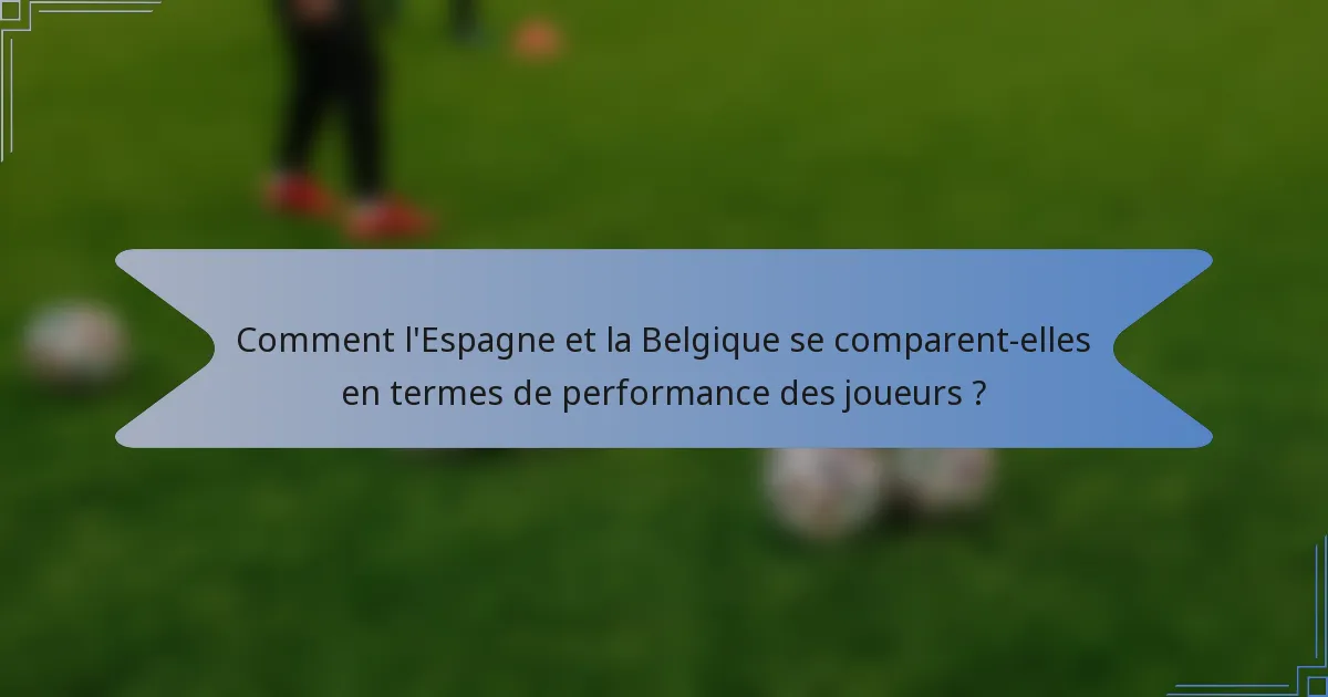 Comment l'Espagne et la Belgique se comparent-elles en termes de performance des joueurs ?