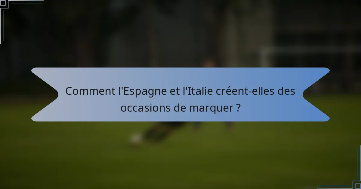 Comment l'Espagne et l'Italie créent-elles des occasions de marquer ?