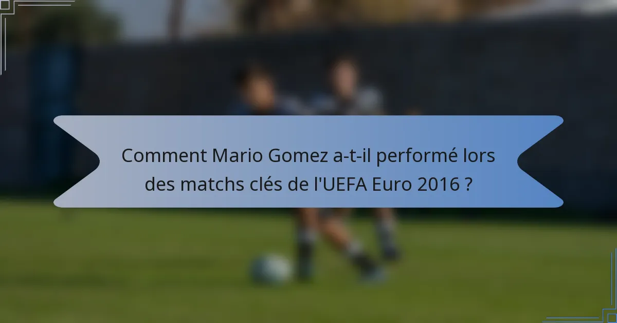 Comment Mario Gomez a-t-il performé lors des matchs clés de l'UEFA Euro 2016 ?