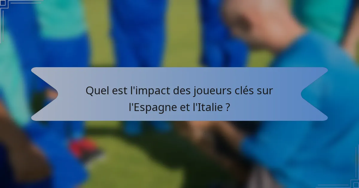 Quel est l'impact des joueurs clés sur l'Espagne et l'Italie ?