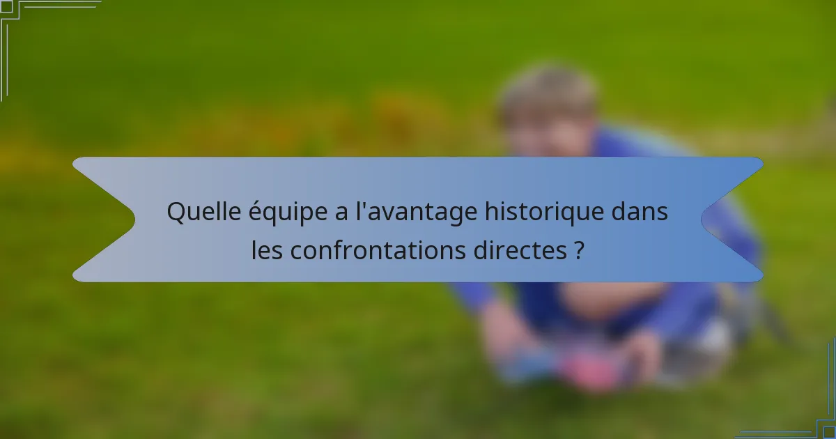 Quelle équipe a l'avantage historique dans les confrontations directes ?