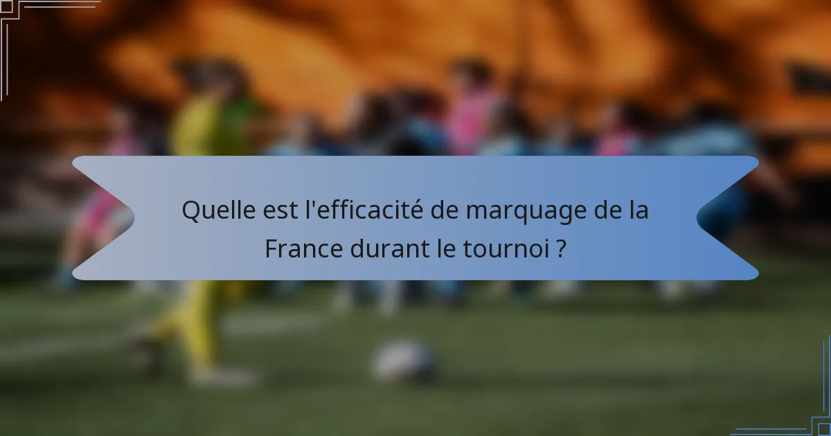 Quelle est l'efficacité de marquage de la France durant le tournoi ?