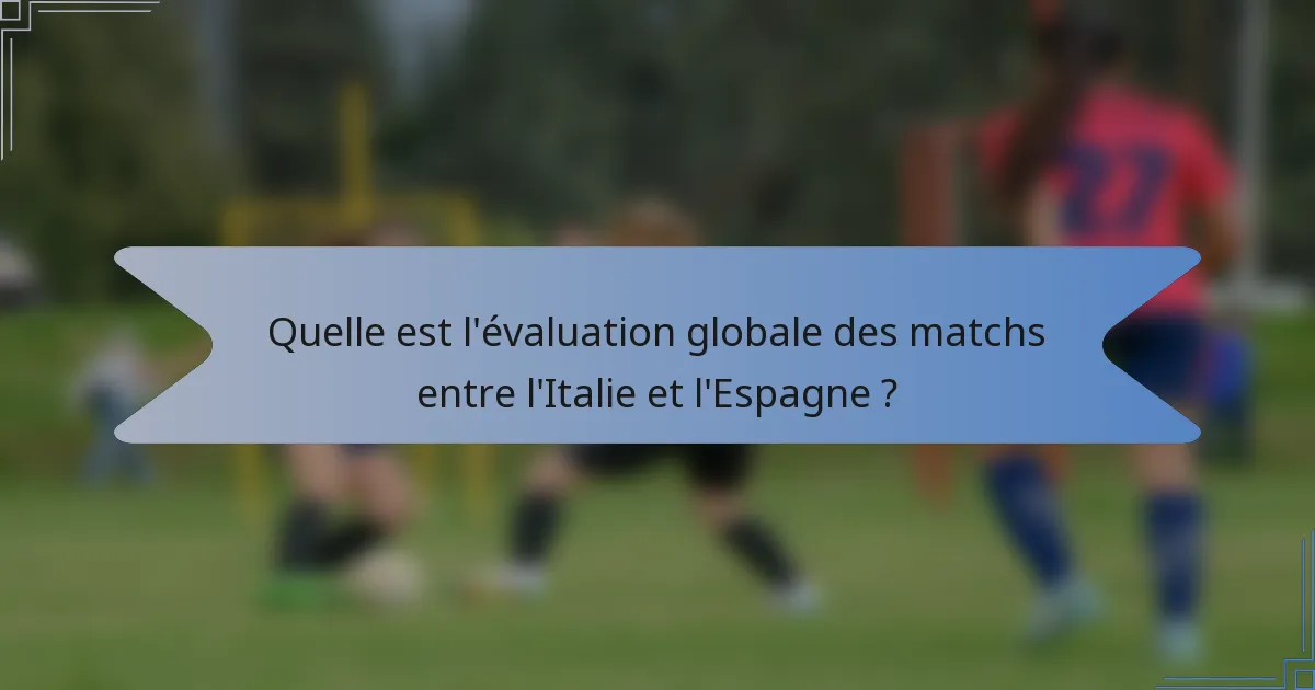 Quelle est l'évaluation globale des matchs entre l'Italie et l'Espagne ?