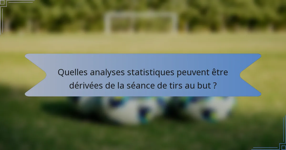Quelles analyses statistiques peuvent être dérivées de la séance de tirs au but ?