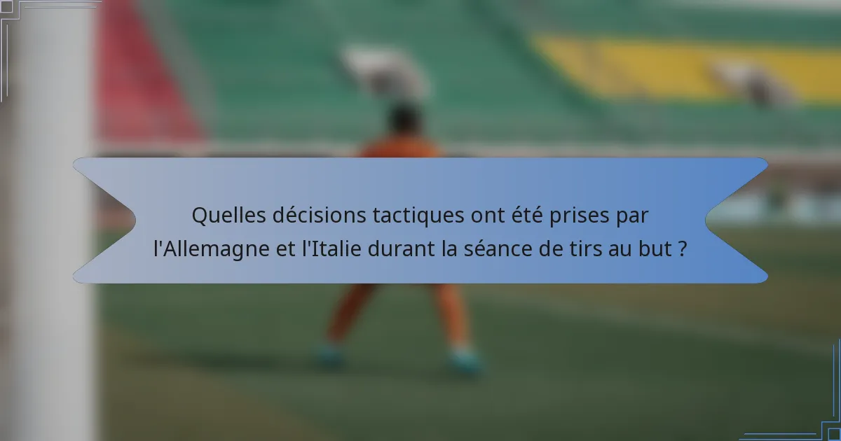 Quelles décisions tactiques ont été prises par l'Allemagne et l'Italie durant la séance de tirs au but ?