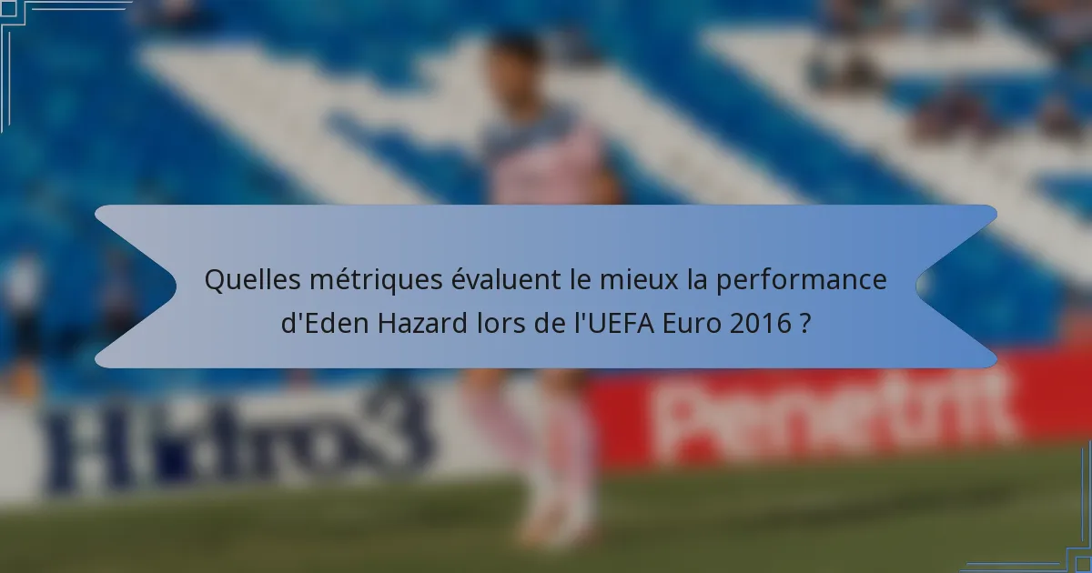 Quelles métriques évaluent le mieux la performance d'Eden Hazard lors de l'UEFA Euro 2016 ?