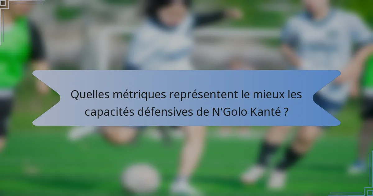 Quelles métriques représentent le mieux les capacités défensives de N'Golo Kanté ?