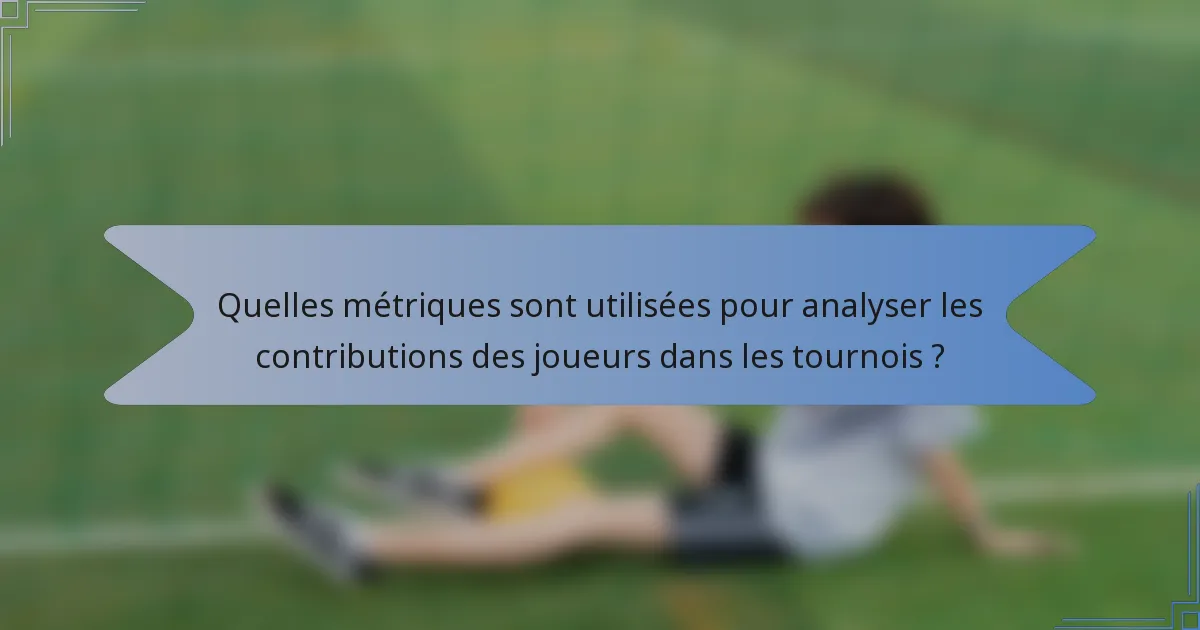 Quelles métriques sont utilisées pour analyser les contributions des joueurs dans les tournois ?