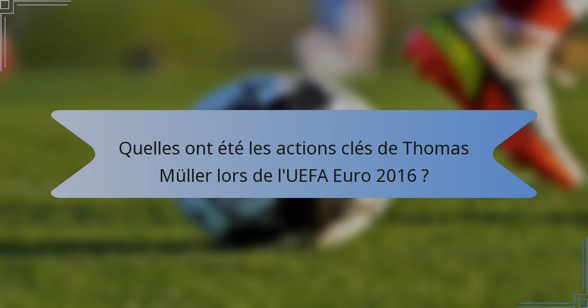 Quelles ont été les actions clés de Thomas Müller lors de l'UEFA Euro 2016 ?