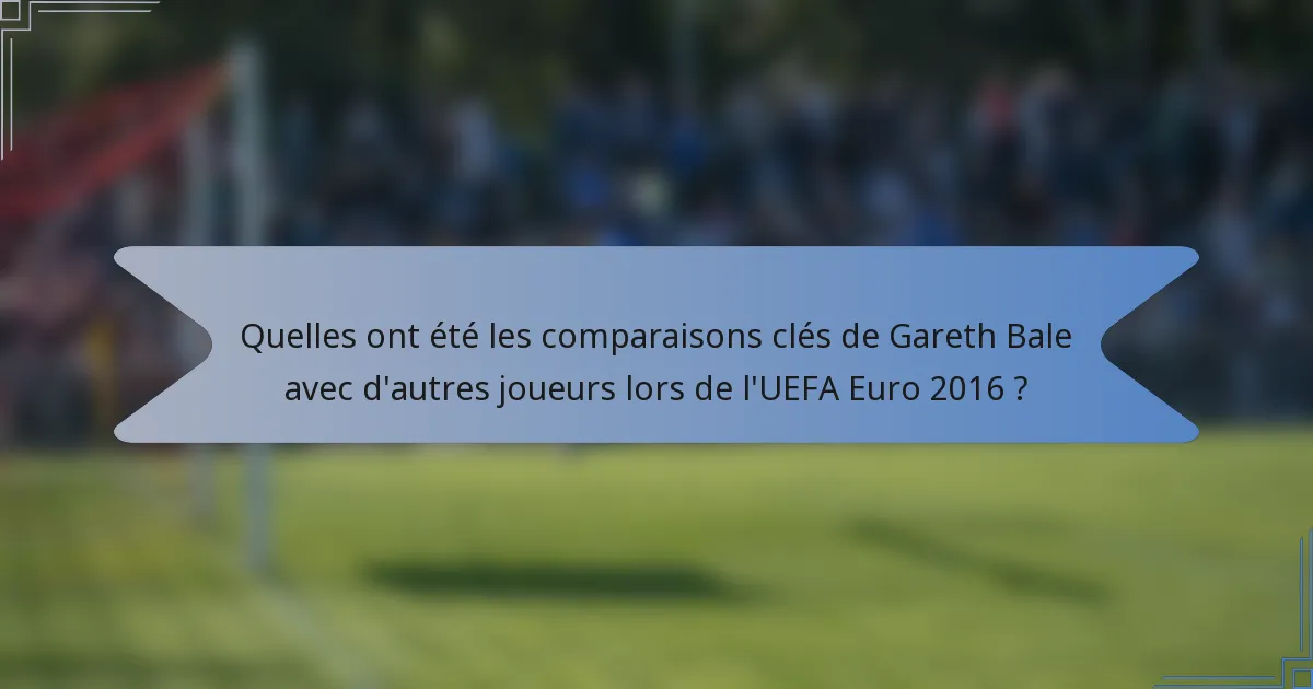 Quelles ont été les comparaisons clés de Gareth Bale avec d'autres joueurs lors de l'UEFA Euro 2016 ?