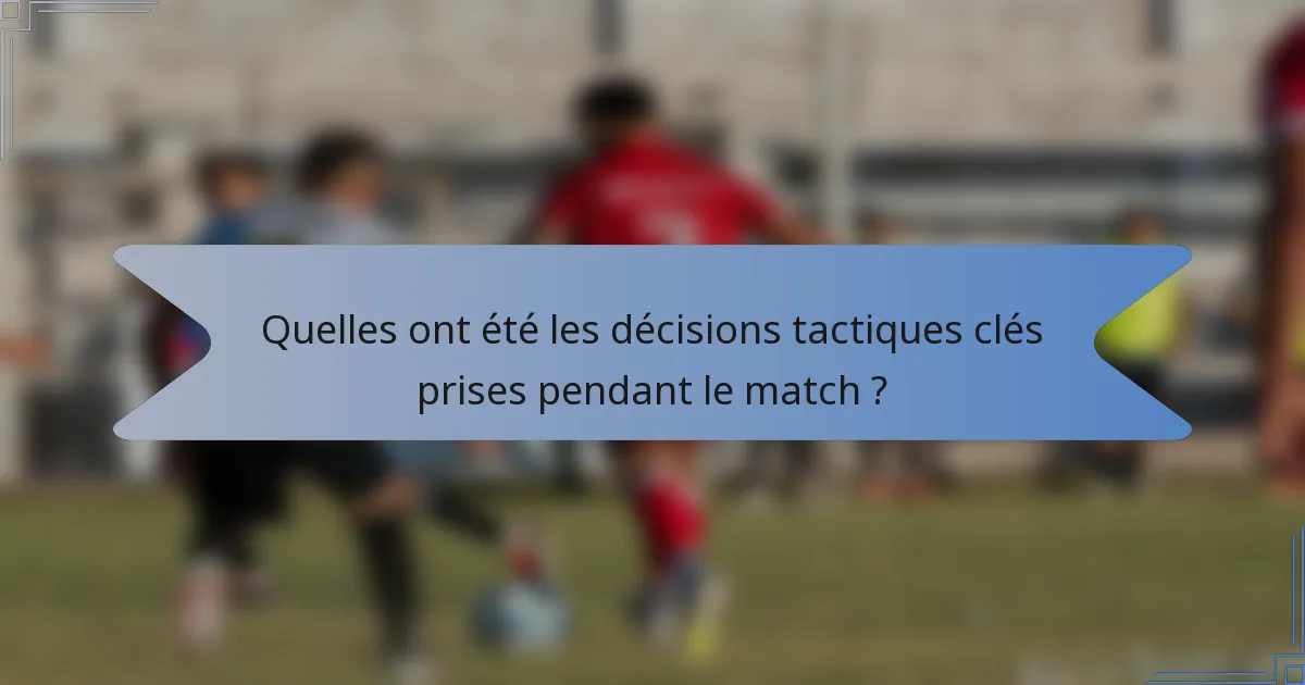 Quelles ont été les décisions tactiques clés prises pendant le match ?
