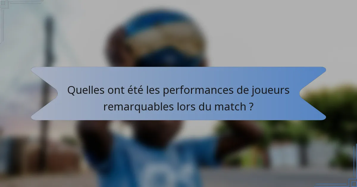 Quelles ont été les performances de joueurs remarquables lors du match ?