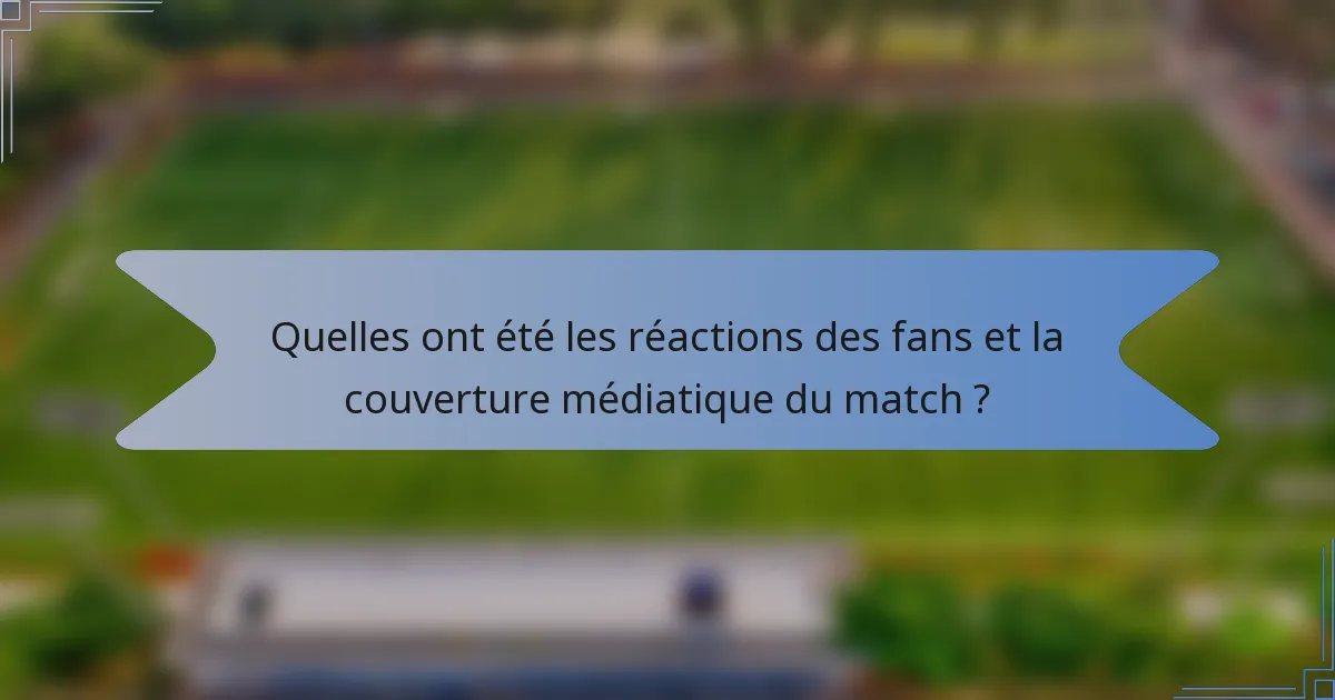 Quelles ont été les réactions des fans et la couverture médiatique du match ?