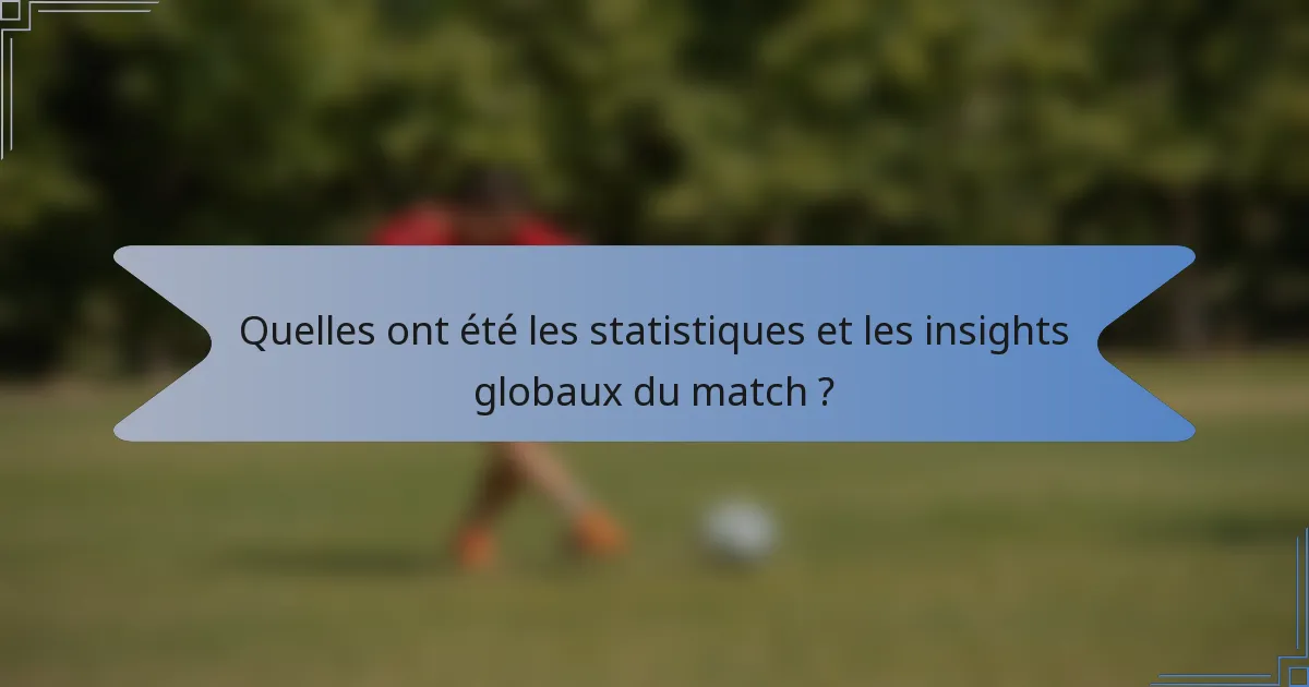 Quelles ont été les statistiques et les insights globaux du match ?