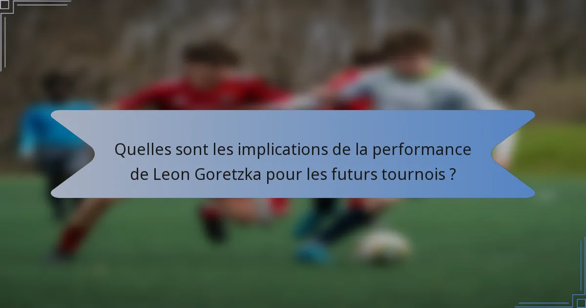 Quelles sont les implications de la performance de Leon Goretzka pour les futurs tournois ?