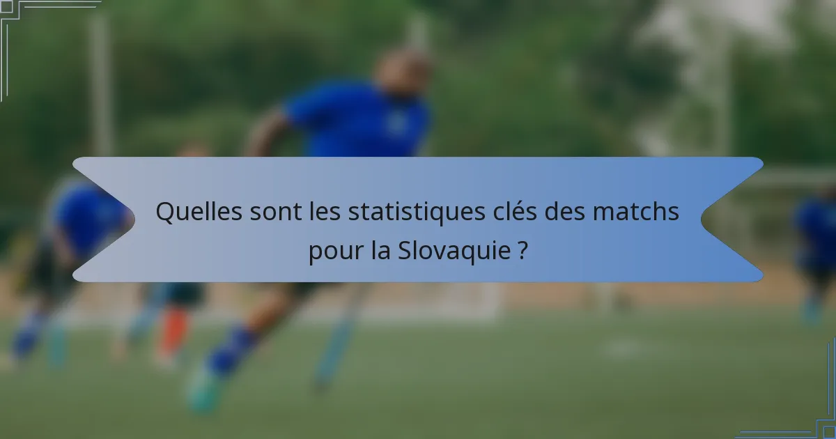 Quelles sont les statistiques clés des matchs pour la Slovaquie ?