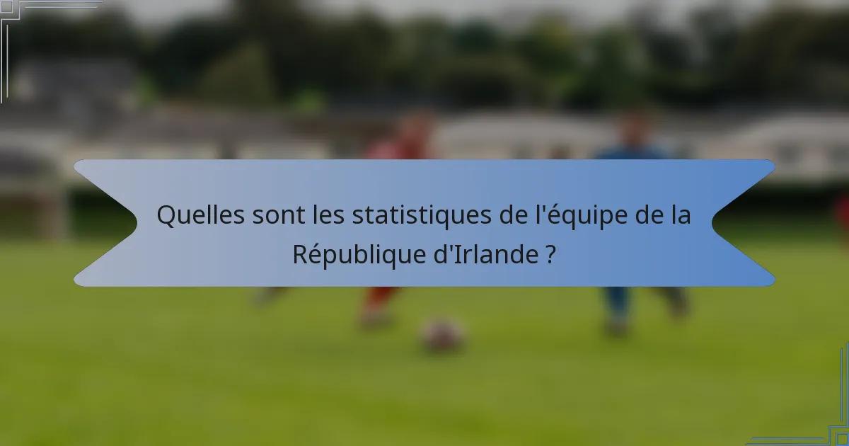 Quelles sont les statistiques de l'équipe de la République d'Irlande ?