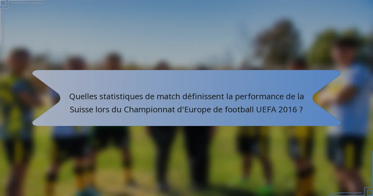 Quelles statistiques de match définissent la performance de la Suisse lors du Championnat d'Europe de football UEFA 2016 ?