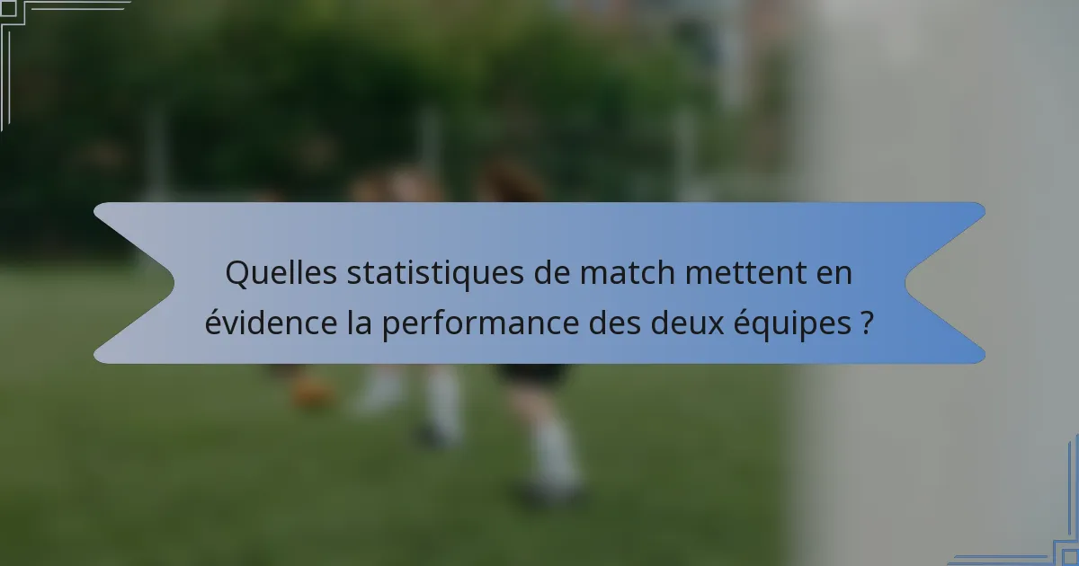 Quelles statistiques de match mettent en évidence la performance des deux équipes ?