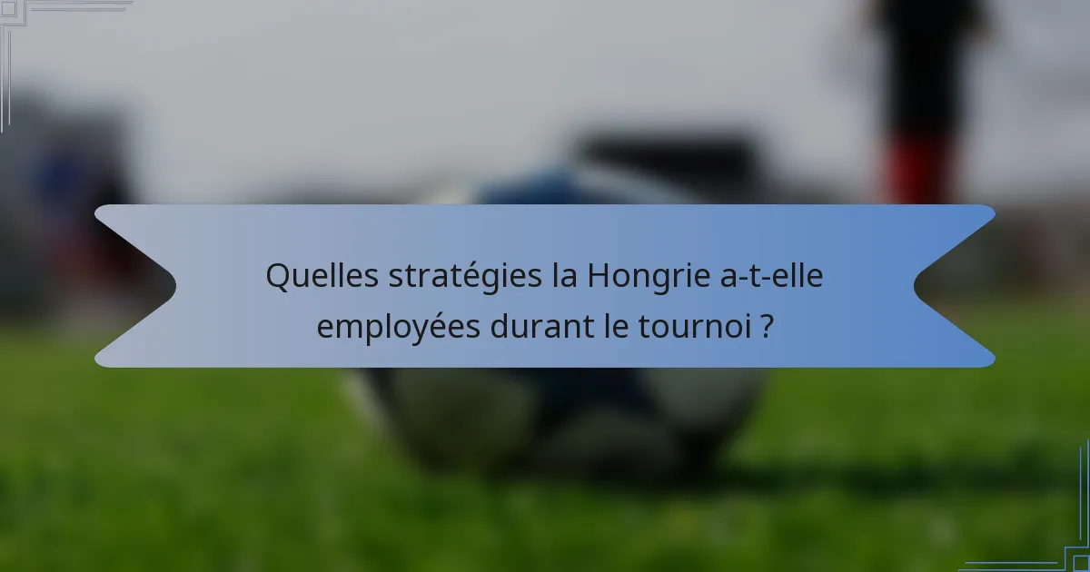 Quelles stratégies la Hongrie a-t-elle employées durant le tournoi ?