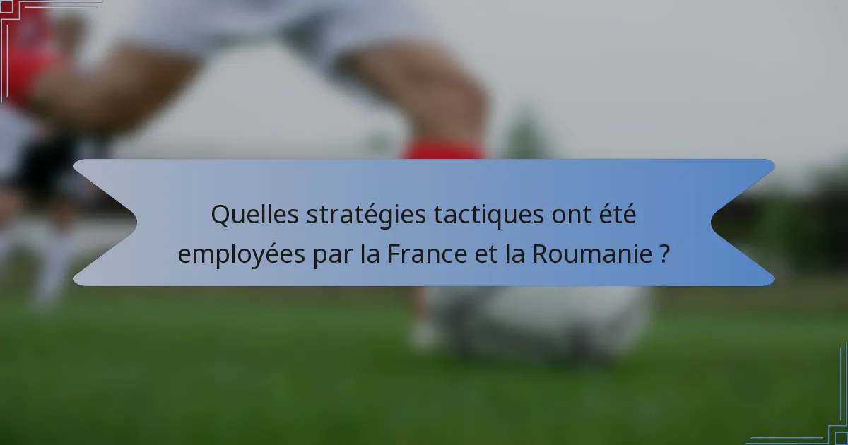 Quelles stratégies tactiques ont été employées par la France et la Roumanie ?