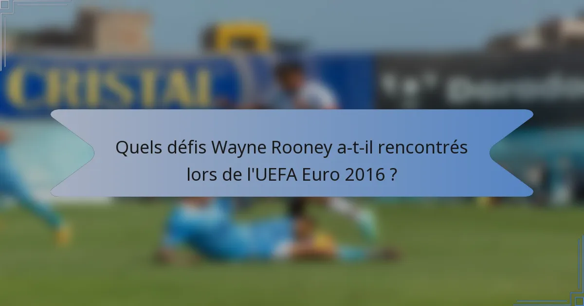 Quels défis Wayne Rooney a-t-il rencontrés lors de l'UEFA Euro 2016 ?