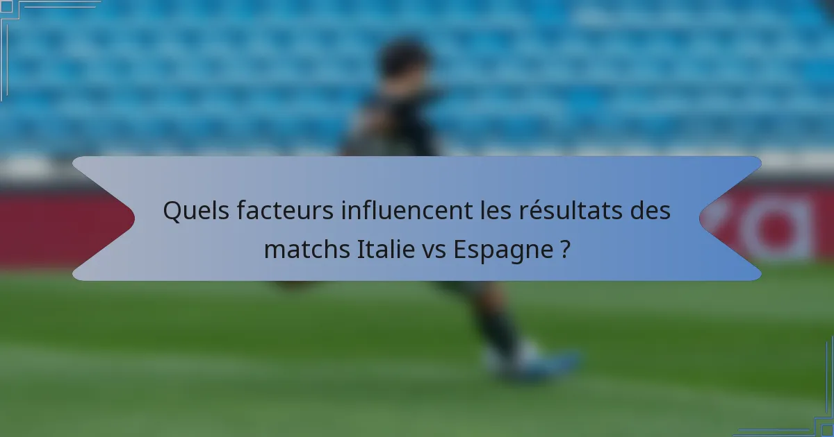 Quels facteurs influencent les résultats des matchs Italie vs Espagne ?