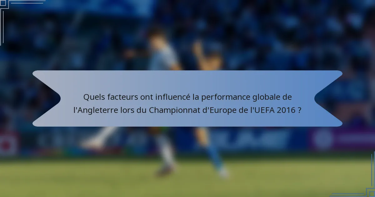 Quels facteurs ont influencé la performance globale de l'Angleterre lors du Championnat d'Europe de l'UEFA 2016 ?