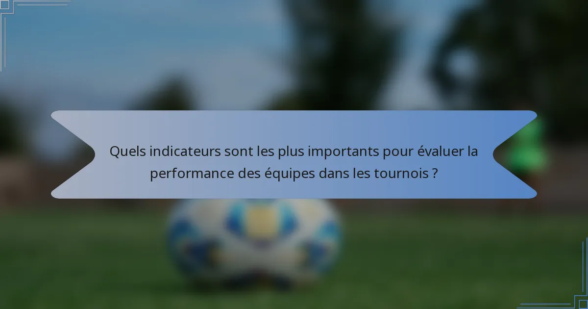 Quels indicateurs sont les plus importants pour évaluer la performance des équipes dans les tournois ?
