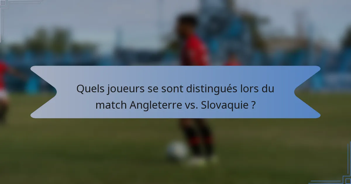 Quels joueurs se sont distingués lors du match Angleterre vs. Slovaquie ?