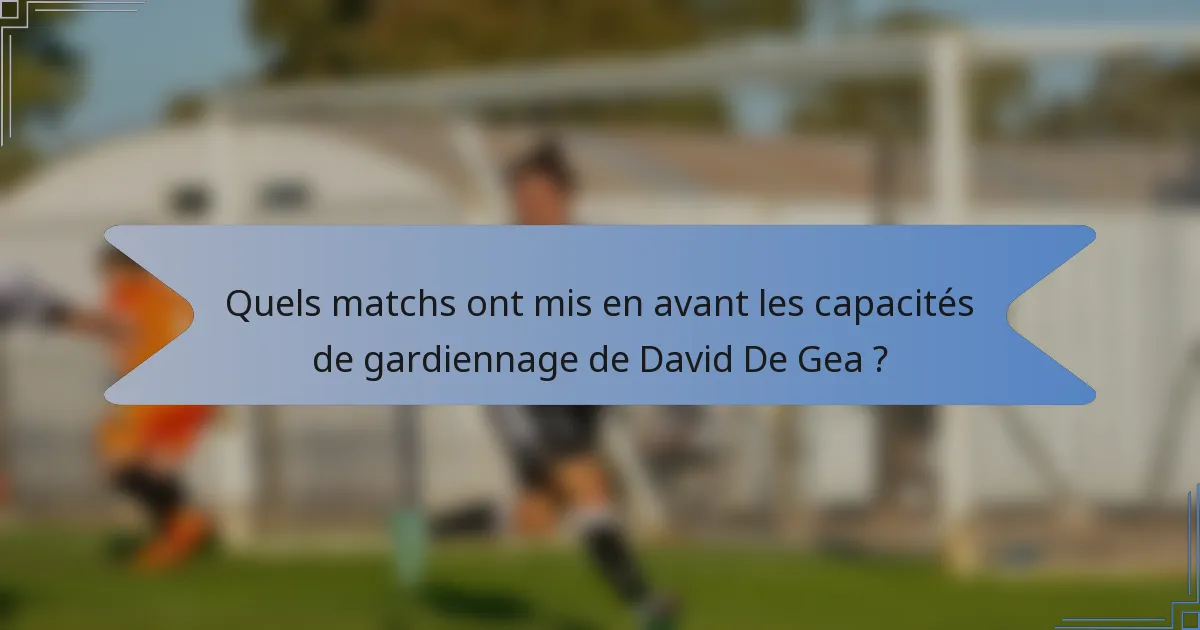 Quels matchs ont mis en avant les capacités de gardiennage de David De Gea ?