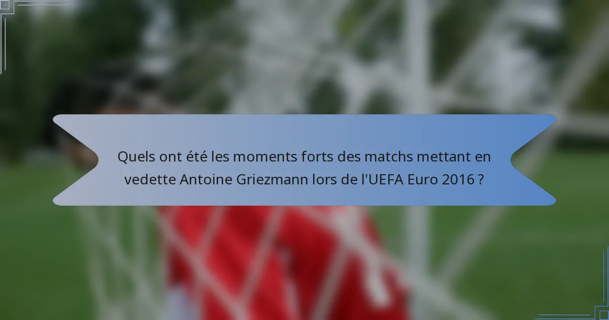 Quels ont été les moments forts des matchs mettant en vedette Antoine Griezmann lors de l'UEFA Euro 2016 ?