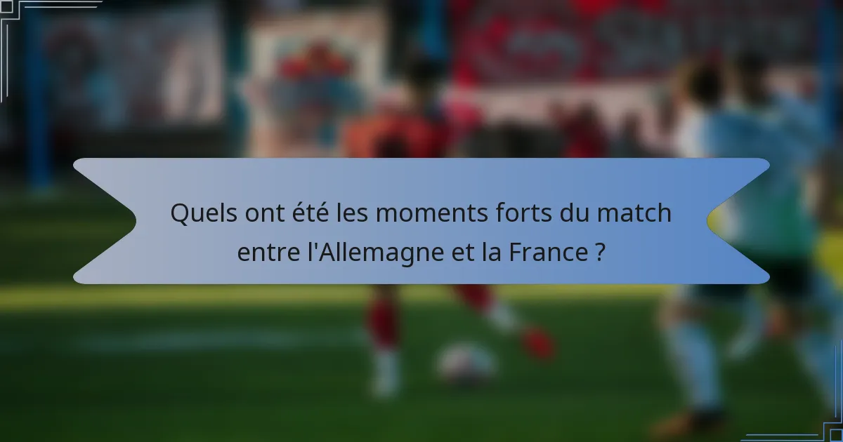 Quels ont été les moments forts du match entre l'Allemagne et la France ?